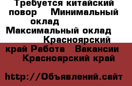 Требуется китайский повор  › Минимальный оклад ­ 50 000 › Максимальный оклад ­ 60 000 - Красноярский край Работа » Вакансии   . Красноярский край
